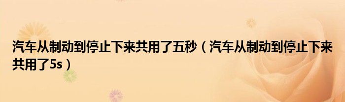 汽车从制动到停止下来共用了五秒（汽车从制动到停止下来共用了5s）