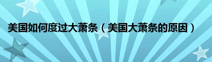 美国如何度过大萧条（美国大萧条的原因）