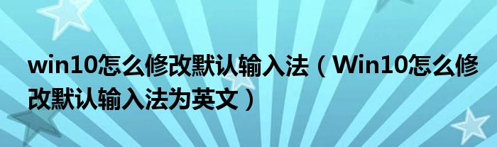 win10怎么修改默认输入法（Win10怎么修改默认输入法为英文）