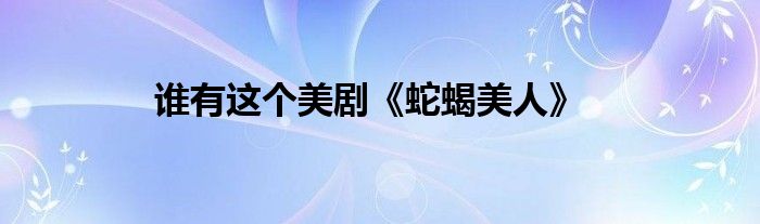 谁有这个美剧《蛇蝎美人》