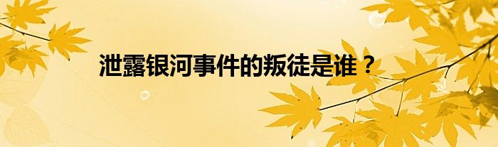 泄露银河事件的叛徒是谁？