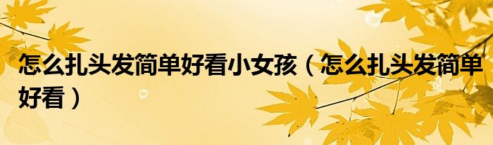 怎么扎头发简单好看小女孩（怎么扎头发简单好看）