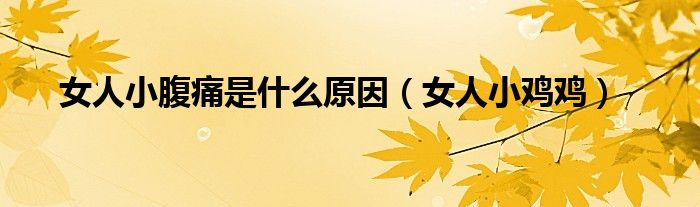 女人小腹痛是什么原因（女人小鸡鸡）