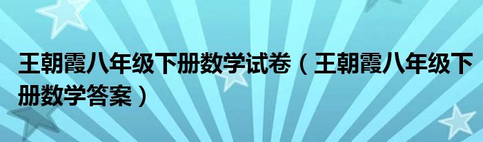 王朝霞八年级下册数学试卷（王朝霞八年级下册数学答案）