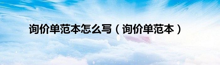 询价单范本怎么写（询价单范本）
