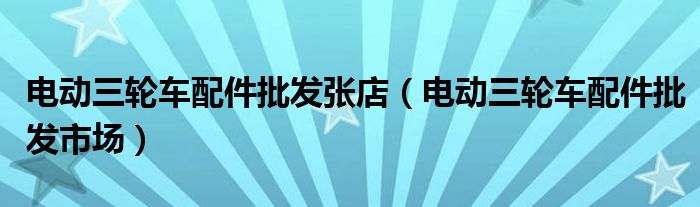 电动三轮车配件批发张店（电动三轮车配件批发市场）