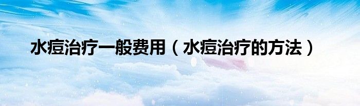 水痘治疗一般费用（水痘治疗的方法）