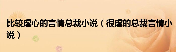 比较虐心的言情总裁小说（很虐的总裁言情小说）