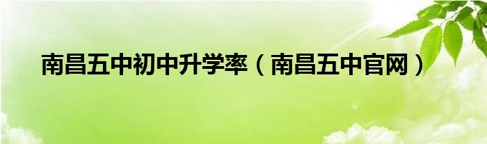 南昌五中初中升学率（南昌五中官网）