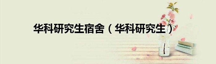 华科研究生宿舍（华科研究生）