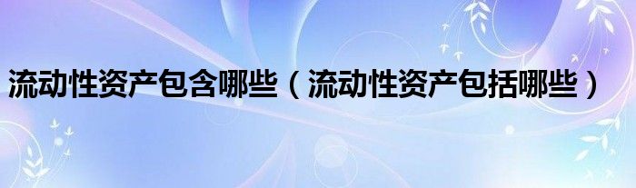 流动性资产包含哪些（流动性资产包括哪些）