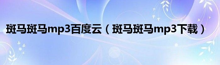 斑马斑马mp3百度云（斑马斑马mp3下载）