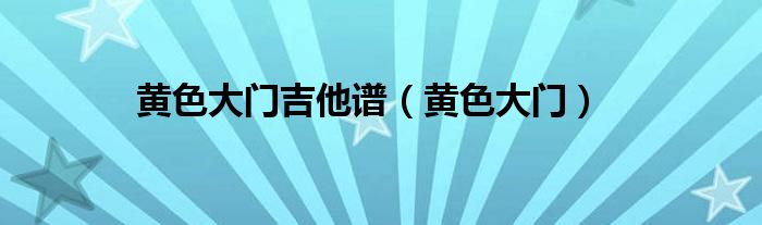 黄色大门吉他谱（黄色大门）