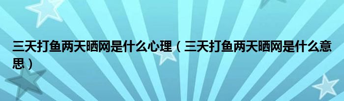 三天打鱼两天晒网是什么心理（三天打鱼两天晒网是什么意思）