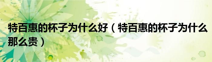 特百惠的杯子为什么好（特百惠的杯子为什么那么贵）