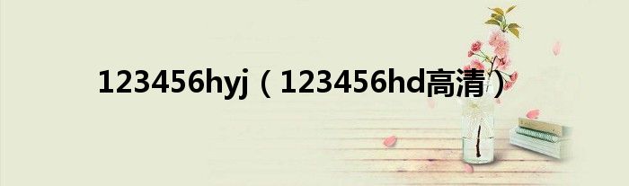 123456hyj（123456hd高清）