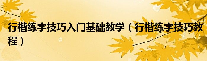 行楷练字技巧入门基础教学（行楷练字技巧教程）