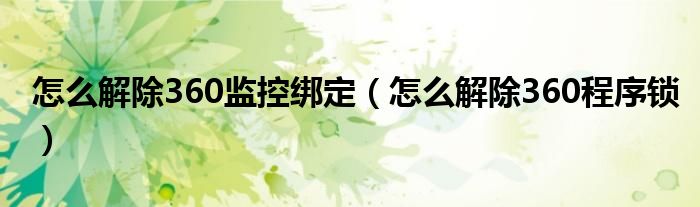 怎么解除360监控绑定（怎么解除360程序锁）