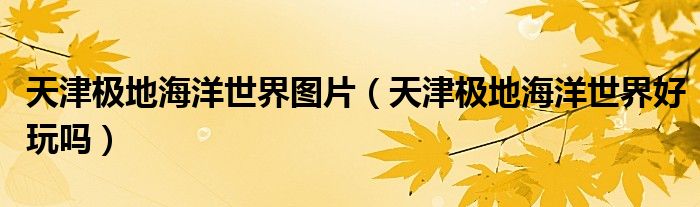 天津极地海洋世界图片（天津极地海洋世界好玩吗）