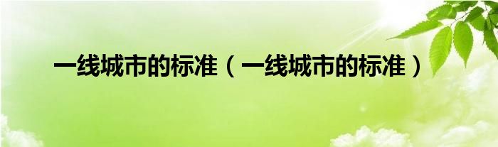 一线城市的标准（一线城市的标准）
