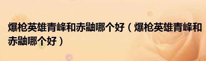 爆枪英雄青峰和赤鼬哪个好（爆枪英雄青峰和赤鼬哪个好）