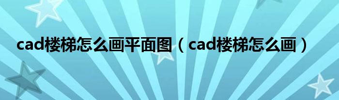 cad楼梯怎么画平面图（cad楼梯怎么画）
