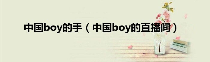 中国boy的手（中国boy的直播间）