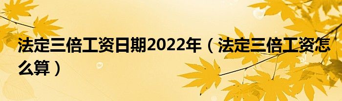 法定三倍工资日期2022年（法定三倍工资怎么算）
