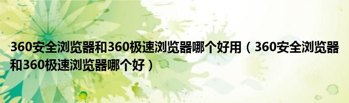 360安全浏览器和360极速浏览器哪个好用（360安全浏览器和360极速浏览器哪个好）