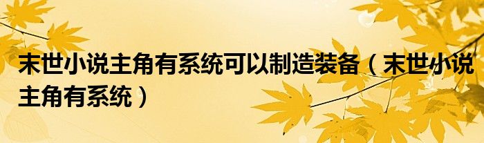 末世小说主角有系统可以制造装备（末世小说主角有系统）