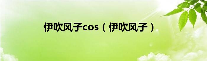 伊吹风子cos（伊吹风子）
