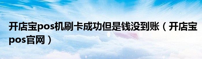 开店宝pos机刷卡成功但是钱没到账（开店宝pos官网）