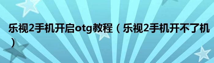乐视2手机开启otg教程（乐视2手机开不了机）