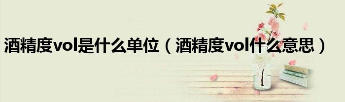 酒精度vol是什么单位（酒精度vol什么意思）