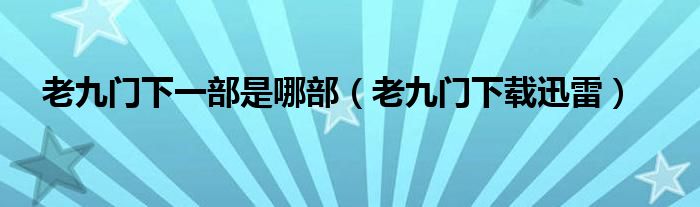 老九门下一部是哪部（老九门下载迅雷）