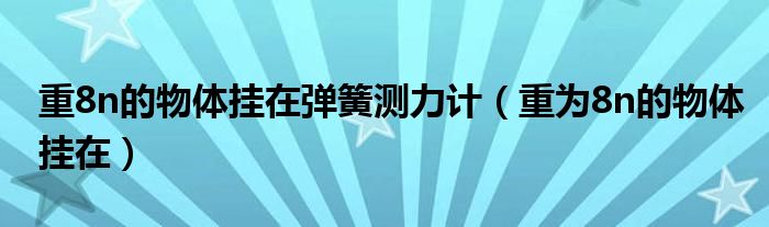 重8n的物体挂在弹簧测力计（重为8n的物体挂在）