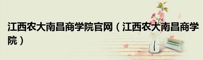 江西农大南昌商学院官网（江西农大南昌商学院）