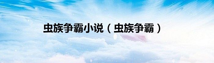虫族争霸小说(虫族争霸)