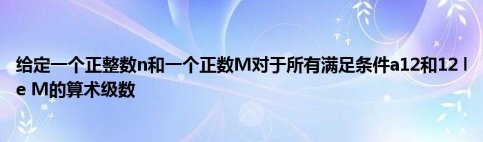 给定一个正整数n和一个正数M对于所有满足条件a12和12 le M的算术级数