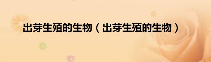 出芽生殖的生物（出芽生殖的生物）