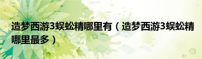 造梦西游3蜈蚣精哪里有（造梦西游3蜈蚣精哪里最多）