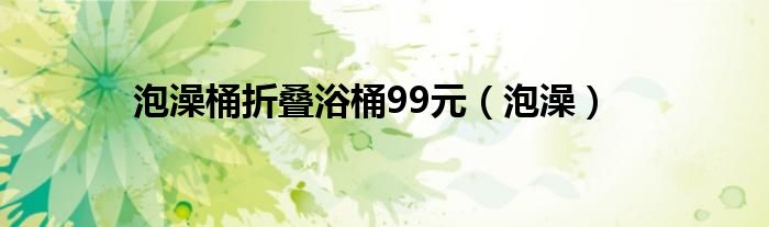 泡澡桶折叠浴桶99元（泡澡）
