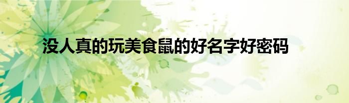 没人真的玩美食鼠的好名字好密码