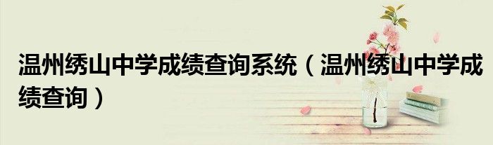 温州绣山中学成绩查询系统（温州绣山中学成绩查询）