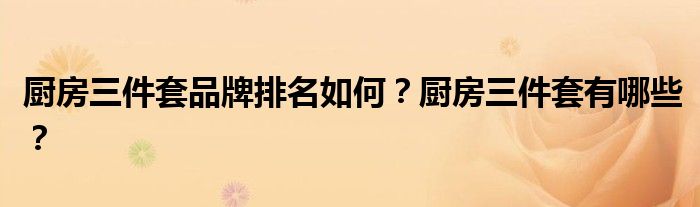 厨房三件套品牌排名如何？厨房三件套有哪些？