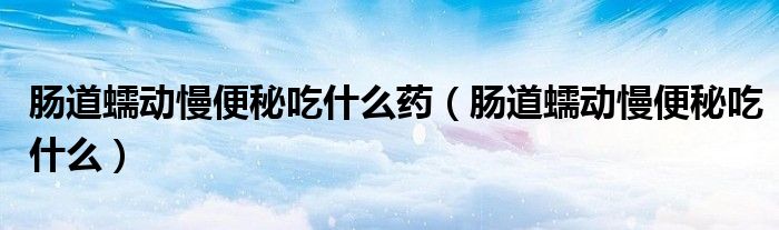 肠道蠕动慢便秘吃什么药（肠道蠕动慢便秘吃什么）