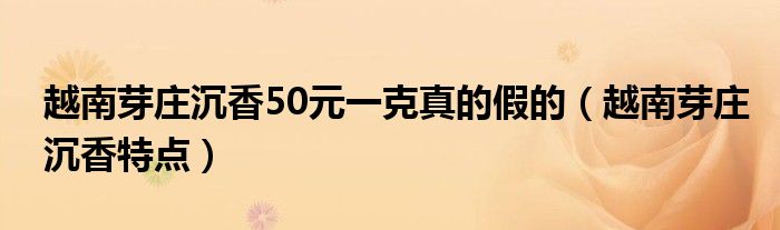 越南芽庄沉香50元一克真的假的（越南芽庄沉香特点）