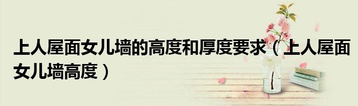 上人屋面女儿墙的高度和厚度要求（上人屋面女儿墙高度）