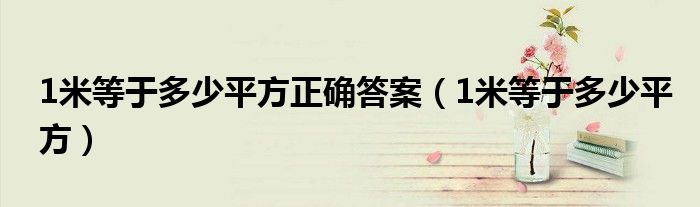 1米等于多少平方正确答案（1米等于多少平方）
