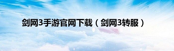 剑网3手游官网下载(剑网3转服)